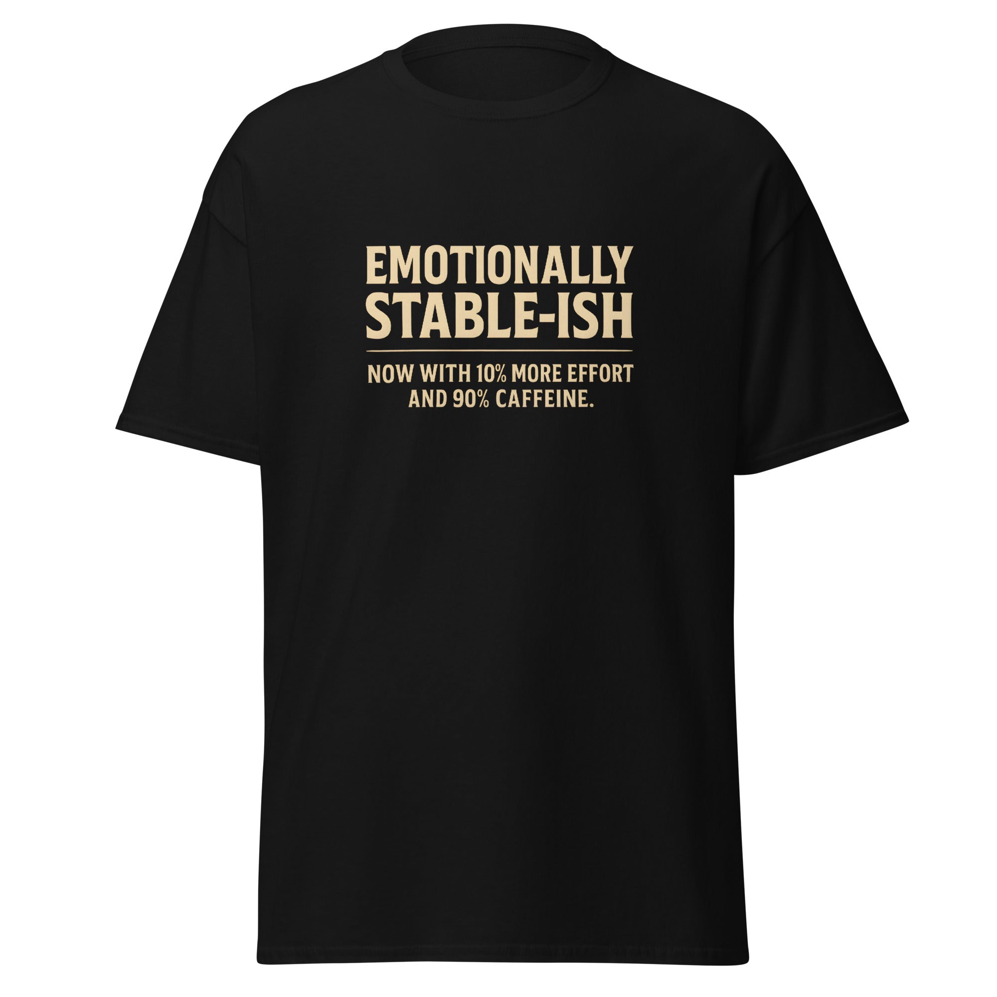 Black t-shirt with beige text that says, “Emotionally stable-ish. Now with 10% more effort and 90% caffeine.