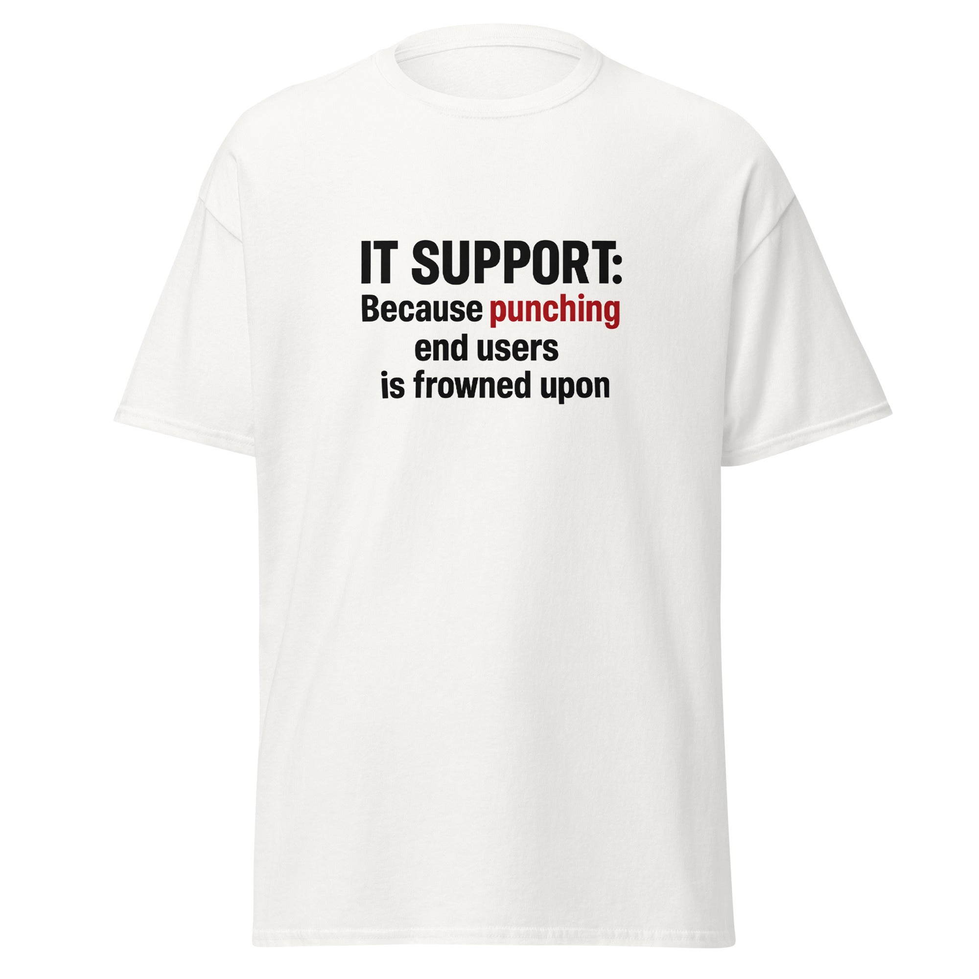 White t-shirt with bold black and red text that says, “IT Support: Because punching end users is frowned upon.”